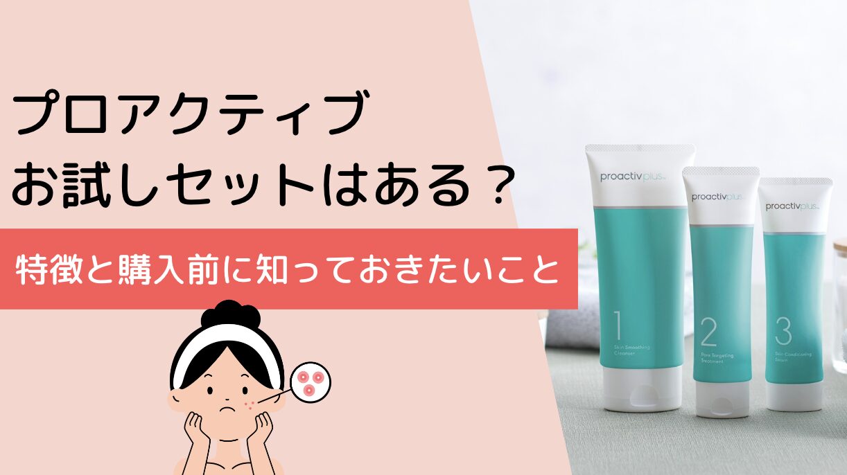 プロアクティブ まとめセット お得 プロアクティブお試しセットはある？特徴と購入前に知っておきたいこと