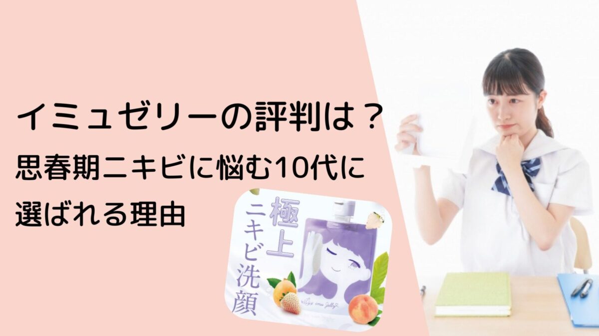 【口コミ調査】イミュゼリーの評判は？敏感肌・思春期ニキビに悩む10代に選ばれる理由