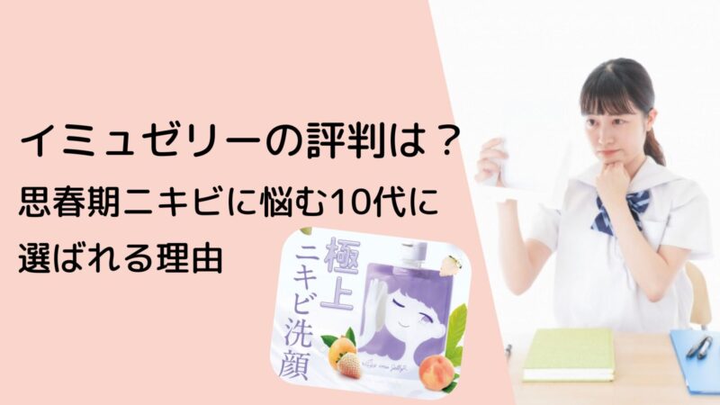 【口コミ調査】イミュゼリーの評判は？敏感肌・思春期ニキビに悩む10代に選ばれる理由