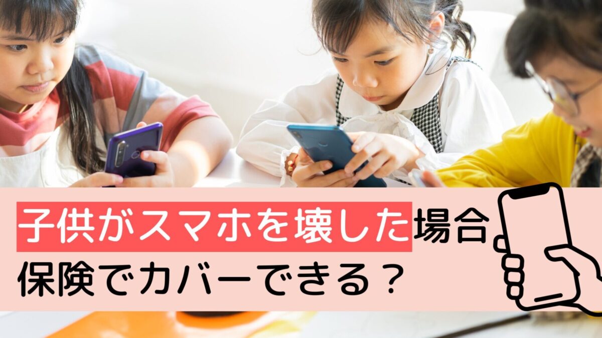 子供がスマホを壊した！保険でカバーできる？補償内容と選び方を解説