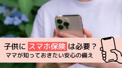 【最新版】子供にスマホ保険は必要？ママが知っておきたい安心の備え