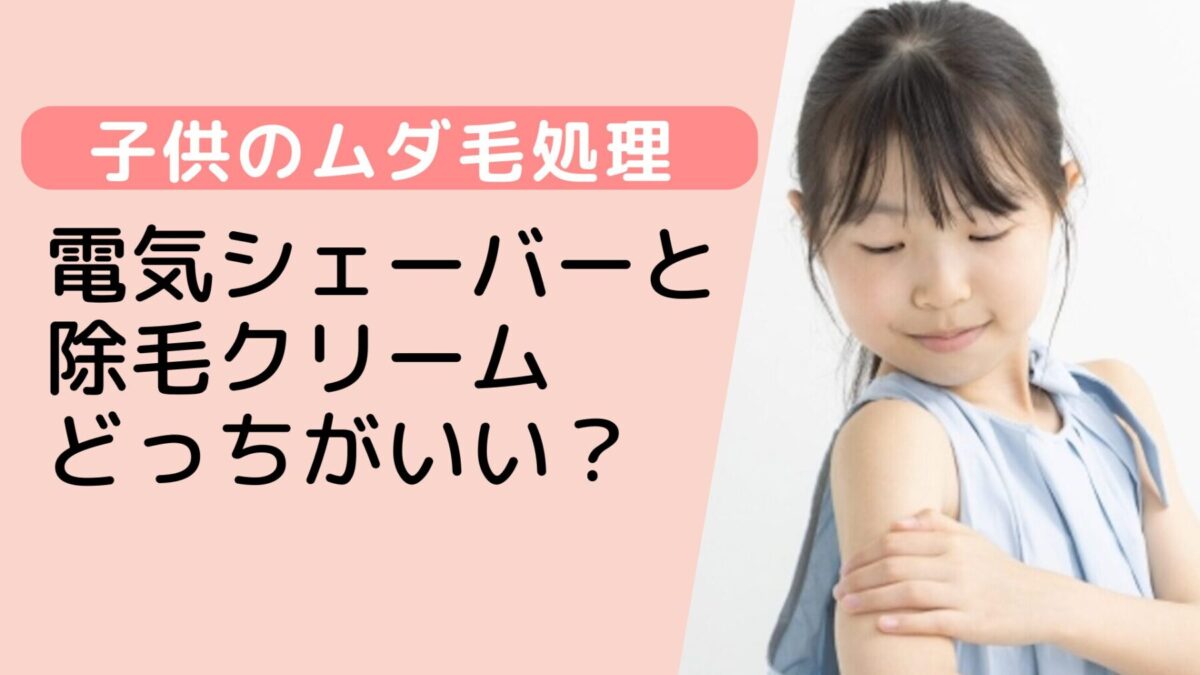 【徹底比較】子供のムダ毛処理には電気シェーバーと除毛クリームどっちがいい？