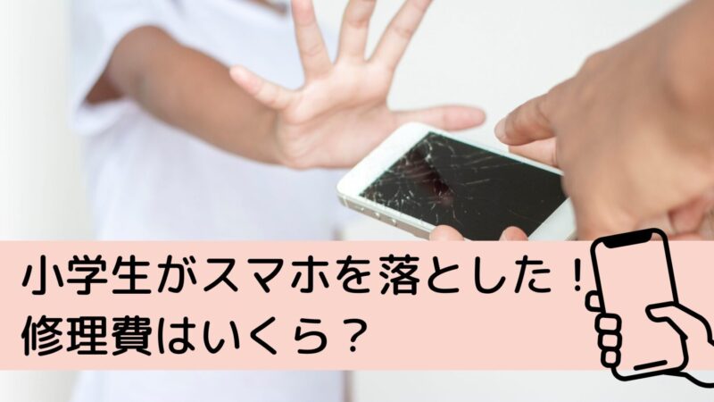 小学生がスマホを落とした！修理費はいくら？保険は使える？