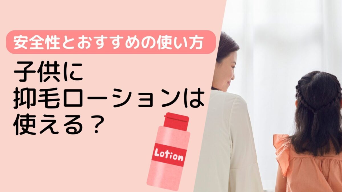 子供に抑毛ローションは使える？安全性とおすすめの使い方