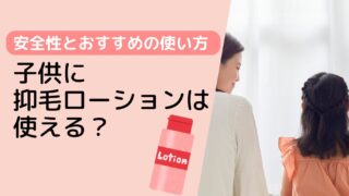 子供に抑毛ローションは使える？安全性とおすすめの使い方
