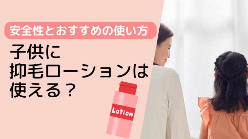 子供に抑毛ローションは使える？安全性とおすすめの使い方