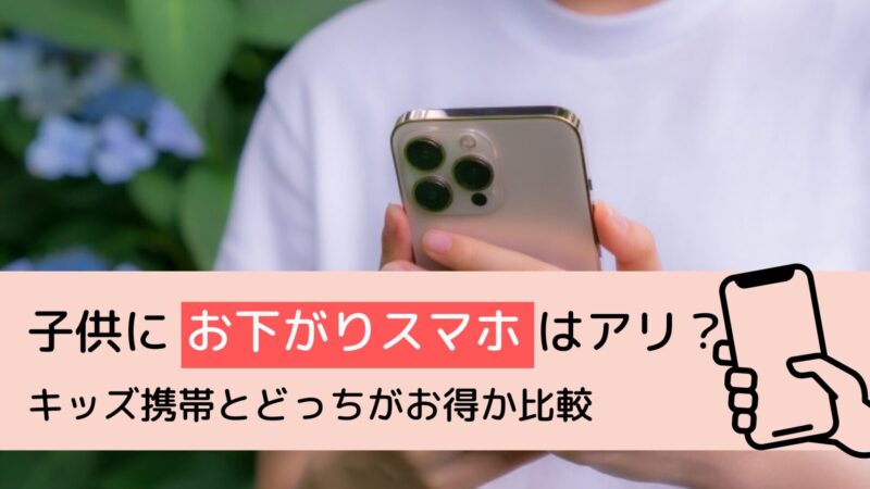 子供にお下がりスマホはアリ？キッズ携帯とどっちがお得か徹底比較