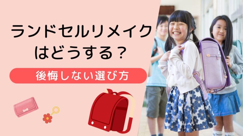 ランドセルリメイクはどうする？後悔しない選び方と費用相場