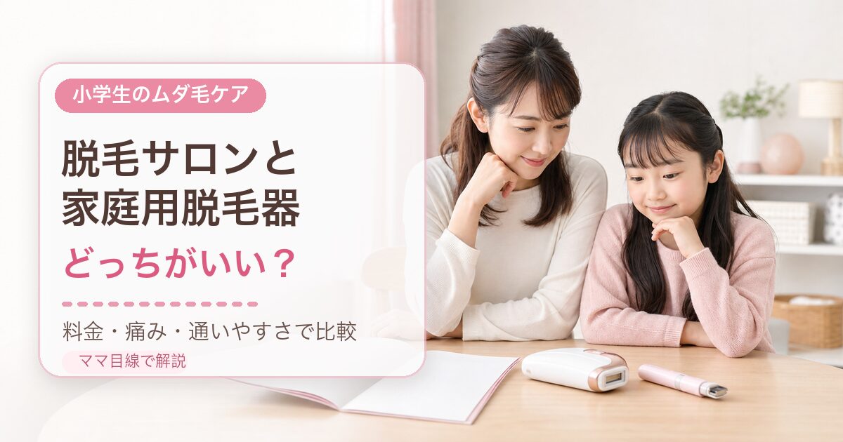 小学生の脱毛サロンと家庭用脱毛器はどっちがいい？料金・痛み・通いやすさで比較