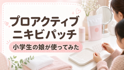 プロアクティブのニキビパッチを小学生・中学生の娘が使ってみた口コミ｜日中でも目立ちにくい？